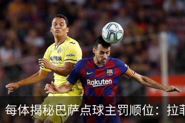 每体揭秘巴萨点球主罚顺位：拉菲尼亚高居第一，亚马尔第二
