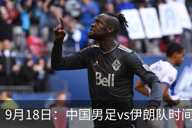 9月18日：中国男足vs伊朗队时间已定！CCTV5直播，想两连胜做好五件事